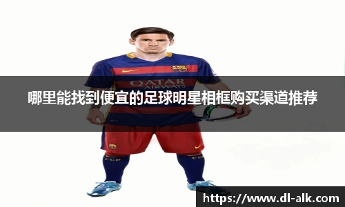 哪里能找到便宜的足球明星相框购买渠道推荐