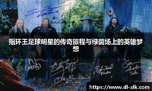 指环王足球明星的传奇旅程与绿茵场上的英雄梦想